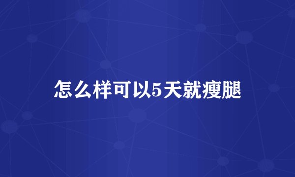 怎么样可以5天就瘦腿