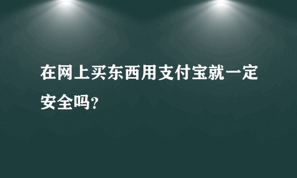 在网上买东西用支付宝就一定安全吗？