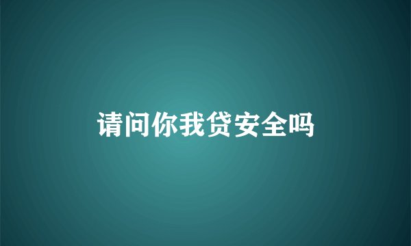请问你我贷安全吗