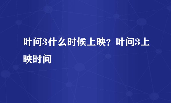 叶问3什么时候上映？叶问3上映时间
