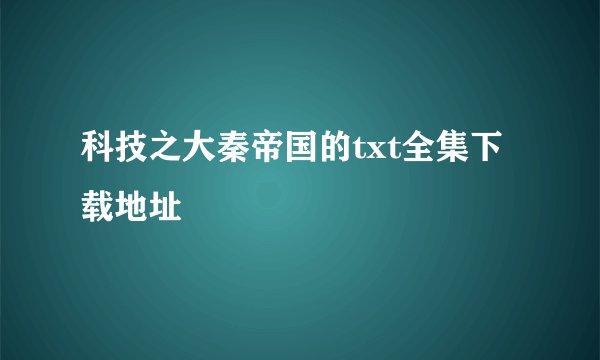 科技之大秦帝国的txt全集下载地址