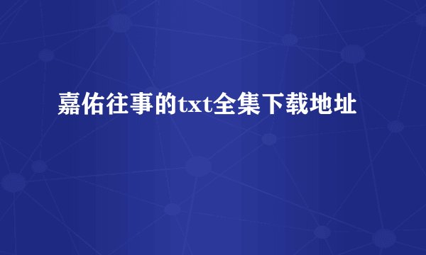 嘉佑往事的txt全集下载地址