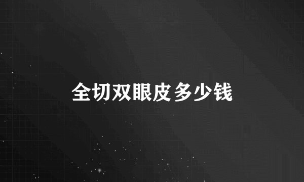 全切双眼皮多少钱