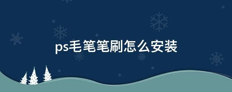 ps毛笔笔刷怎么安装