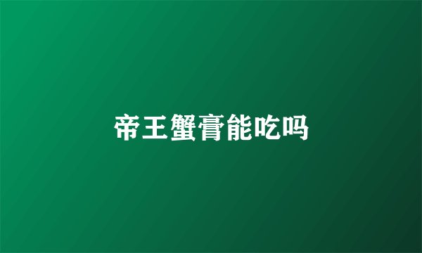 帝王蟹膏能吃吗