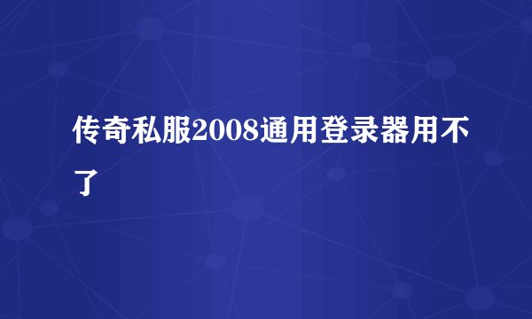 传奇私服2008通用登录器用不了