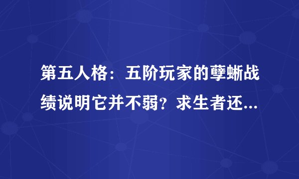 第五人格：五阶玩家的孽蜥战绩说明它并不弱？求生者还没有适应！