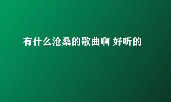 有什么沧桑的歌曲啊 好听的