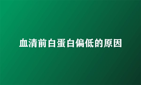 血清前白蛋白偏低的原因