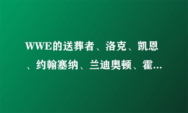 WWE的送葬者、洛克、凯恩、约翰塞纳、兰迪奥顿、霍克霍根、马克亨利、CM 朋克、Y2J、山本尚史谁更厉害？