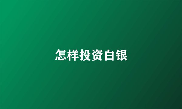 怎样投资白银