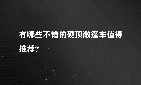 有哪些不错的硬顶敞篷车值得推荐？