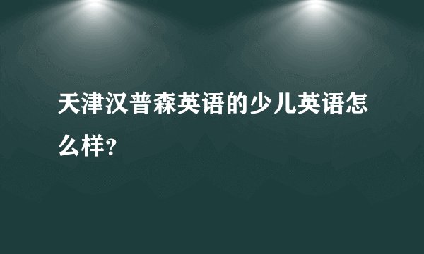 天津汉普森英语的少儿英语怎么样？