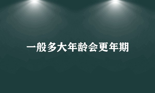 一般多大年龄会更年期