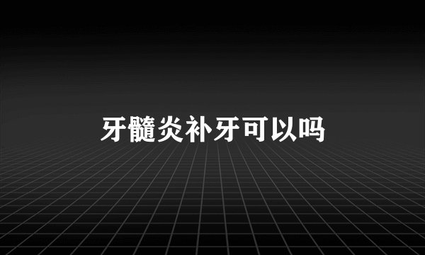 牙髓炎补牙可以吗