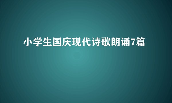 小学生国庆现代诗歌朗诵7篇