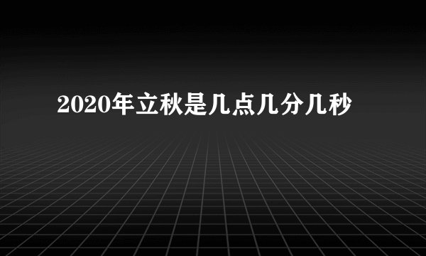2020年立秋是几点几分几秒