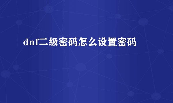dnf二级密码怎么设置密码