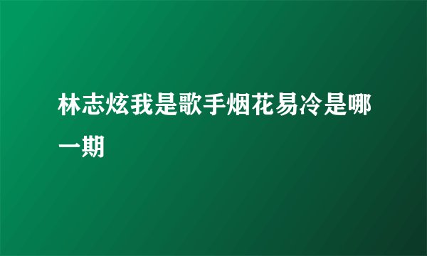 林志炫我是歌手烟花易冷是哪一期