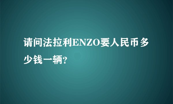 请问法拉利ENZO要人民币多少钱一辆？