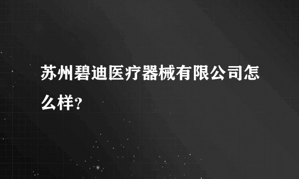 苏州碧迪医疗器械有限公司怎么样？