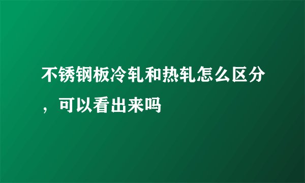 不锈钢板冷轧和热轧怎么区分，可以看出来吗
