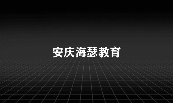 安庆海瑟教育