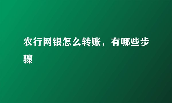农行网银怎么转账，有哪些步骤