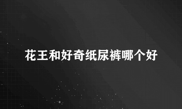 花王和好奇纸尿裤哪个好