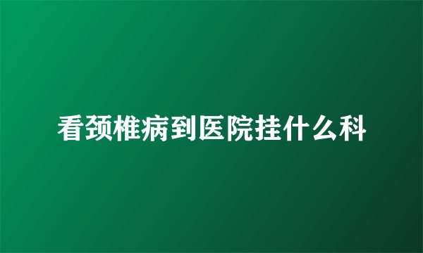 看颈椎病到医院挂什么科