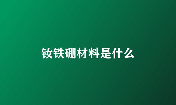 钕铁硼材料是什么