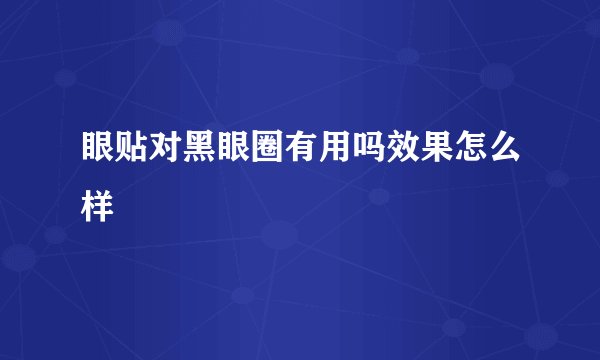眼贴对黑眼圈有用吗效果怎么样