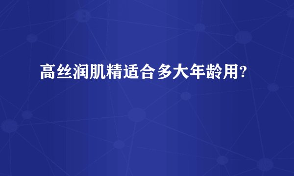 高丝润肌精适合多大年龄用?