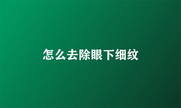 怎么去除眼下细纹