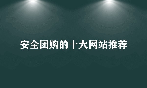 安全团购的十大网站推荐