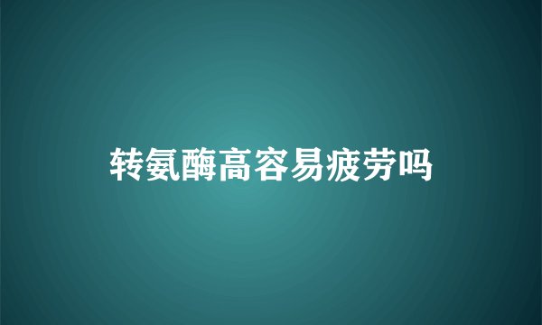转氨酶高容易疲劳吗