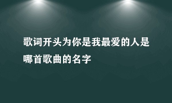 歌词开头为你是我最爱的人是哪首歌曲的名字