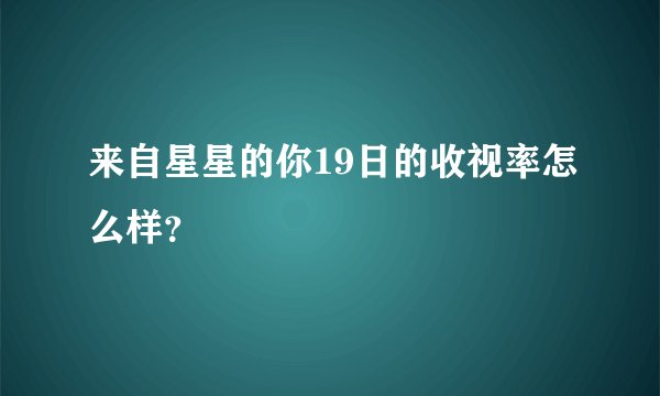 来自星星的你19日的收视率怎么样？