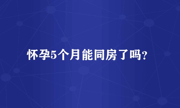 怀孕5个月能同房了吗？