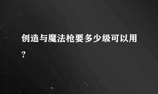 创造与魔法枪要多少级可以用？