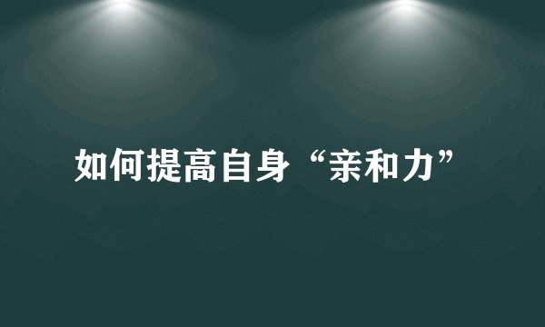 如何提高自身“亲和力”