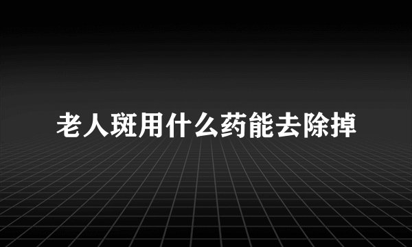 老人斑用什么药能去除掉