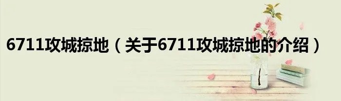 6711攻城掠地（关于6711攻城掠地的介绍）