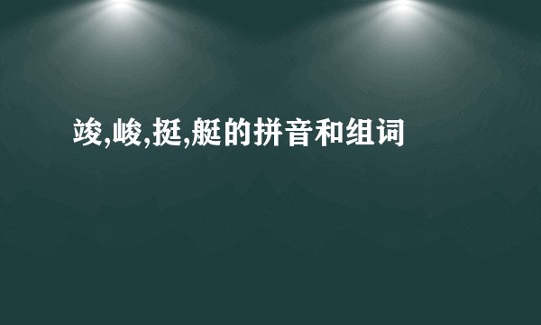 竣,峻,挺,艇的拼音和组词