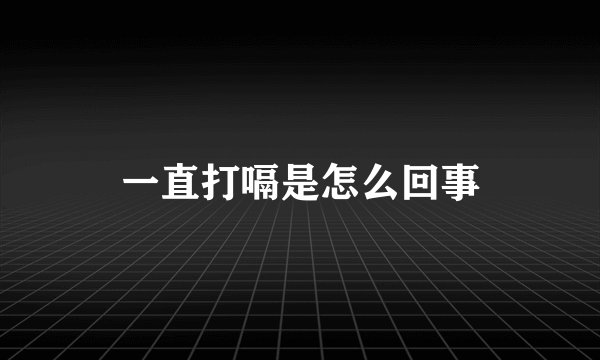 一直打嗝是怎么回事