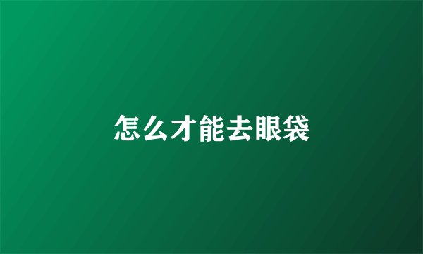 怎么才能去眼袋