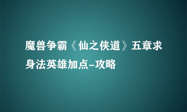 魔兽争霸《仙之侠道》五章求身法英雄加点-攻略