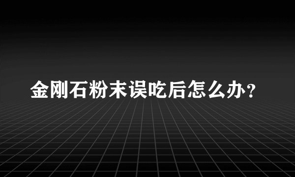 金刚石粉末误吃后怎么办？
