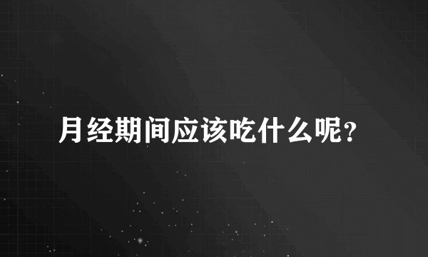 月经期间应该吃什么呢？