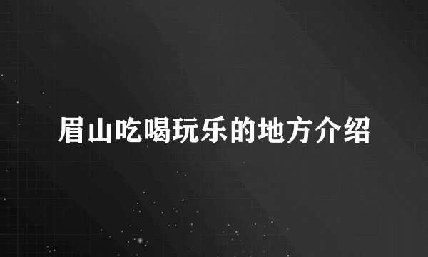 眉山吃喝玩乐的地方介绍